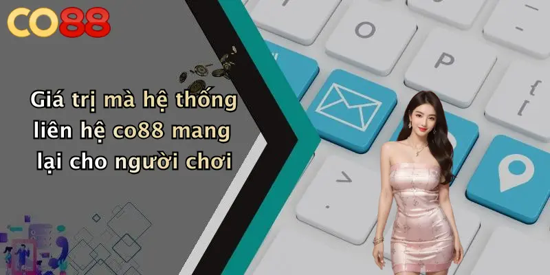 Giá trị mà hệ thống liên hệ co88 mang lại cho người chơi