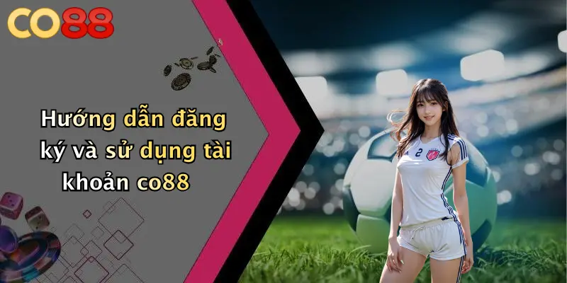 Hướng dẫn đăng ký và sử dụng tài khoản co88